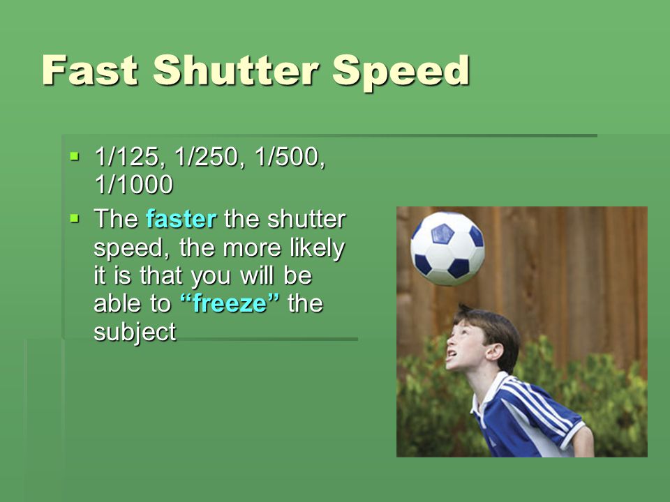 Fast Shutter Speed 1/125, 1/250, 1/500, 1/1000