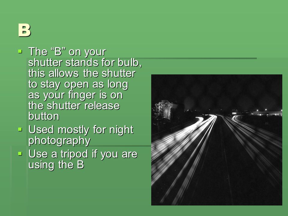 B The B on your shutter stands for bulb, this allows the shutter to stay open as long as your finger is on the shutter release button.