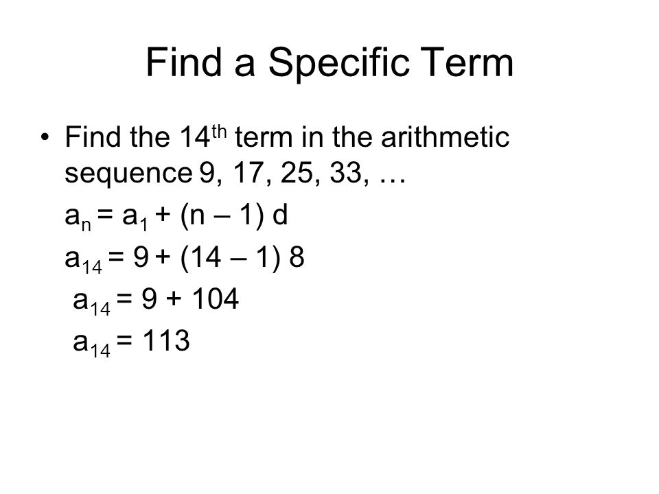 Find a Specific Term Find the 14th term in the arithmetic sequence 9, 17, 25, 33, … an = a1 + (n – 1) d.