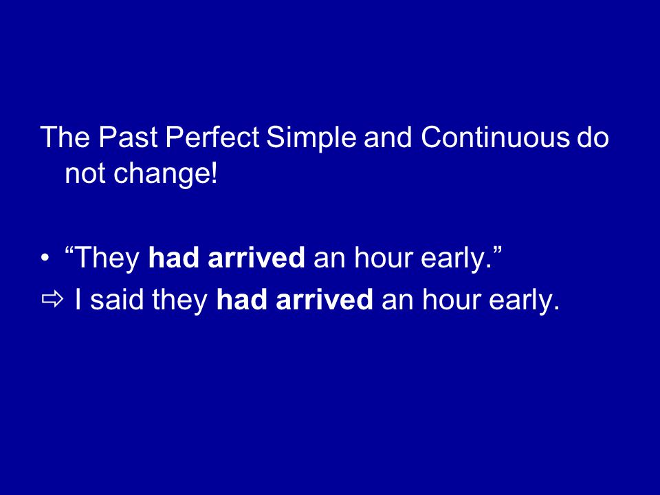 The Past Perfect Simple and Continuous do not change!