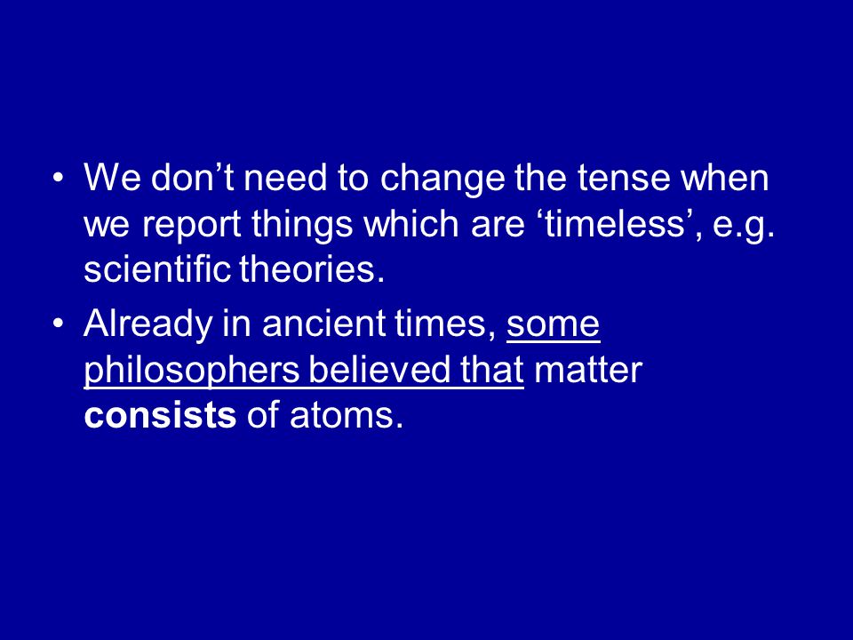 We don’t need to change the tense when we report things which are ‘timeless’, e.g. scientific theories.