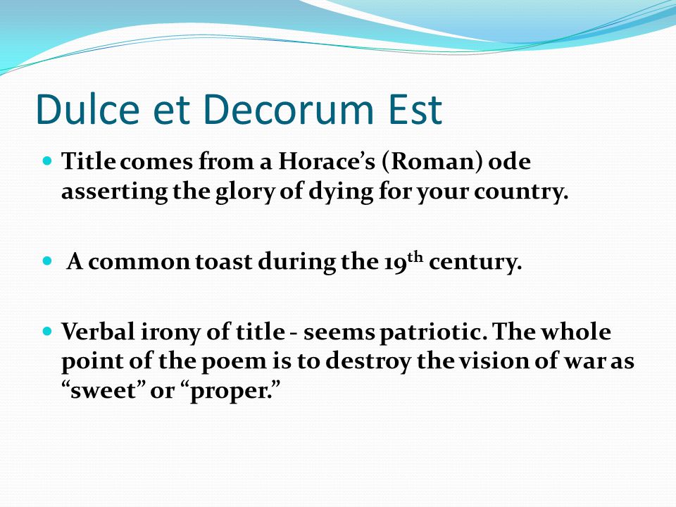 Dulce et Decorum Est Title comes from a Horace’s (Roman) ode asserting the glory of dying for your country.