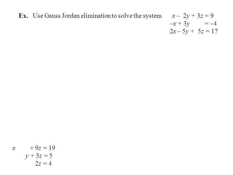 Ex. Use Gauss Jordan elimination to solve the system x – 2y + 3z = 9