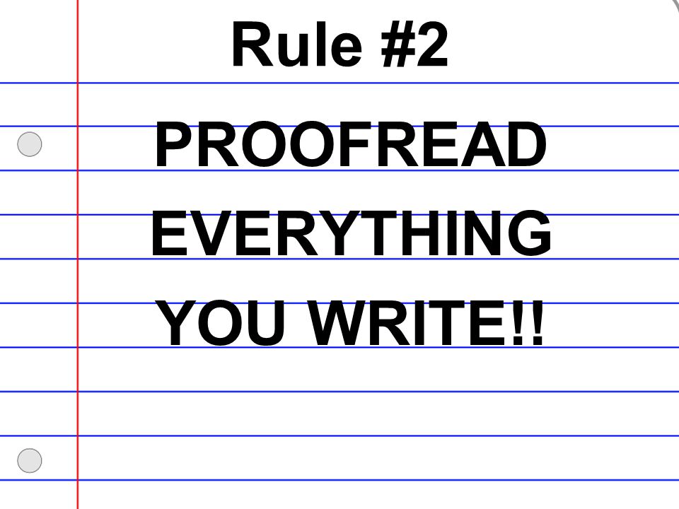 Rule #2 PROOFREAD EVERYTHING YOU WRITE!!