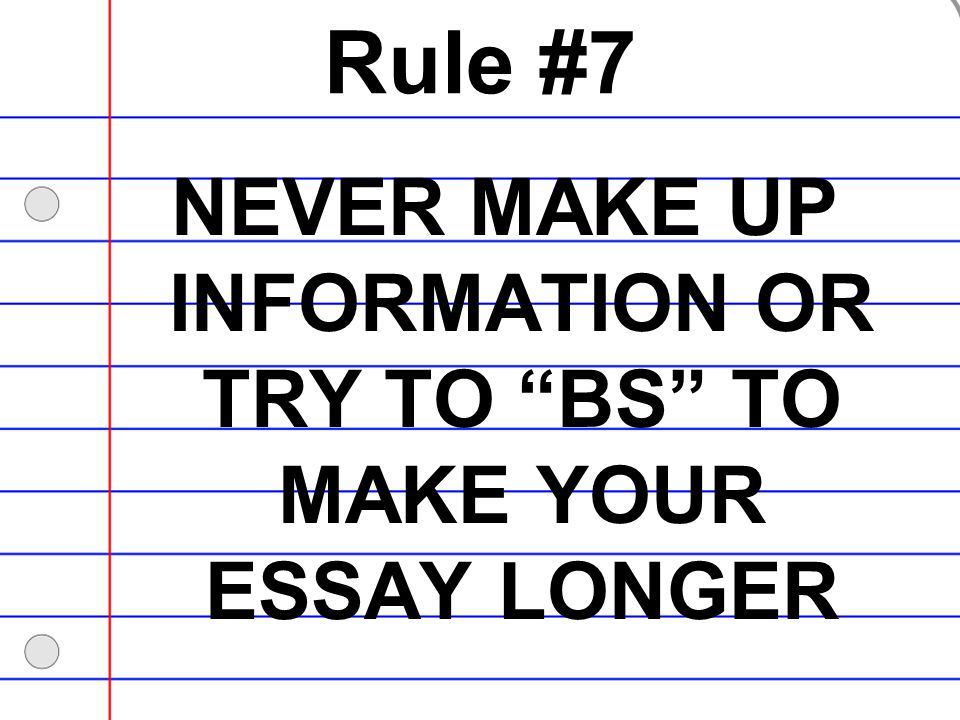 NEVER MAKE UP INFORMATION OR TRY TO BS TO MAKE YOUR ESSAY LONGER