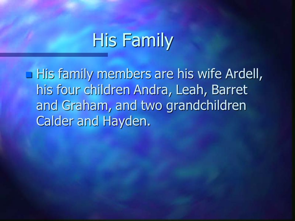 His Family His family members are his wife Ardell, his four children Andra, Leah, Barret and Graham, and two grandchildren Calder and Hayden.