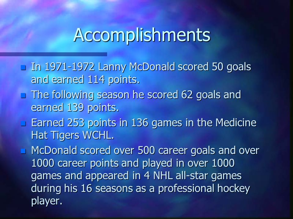 Accomplishments In Lanny McDonald scored 50 goals and earned 114 points. The following season he scored 62 goals and earned 139 points.