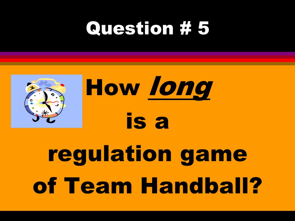 Question # 5 How long is a regulation game of Team Handball