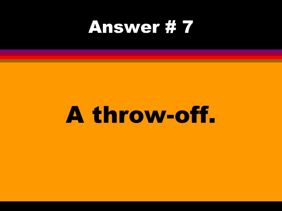 Answer # 7 A throw-off.