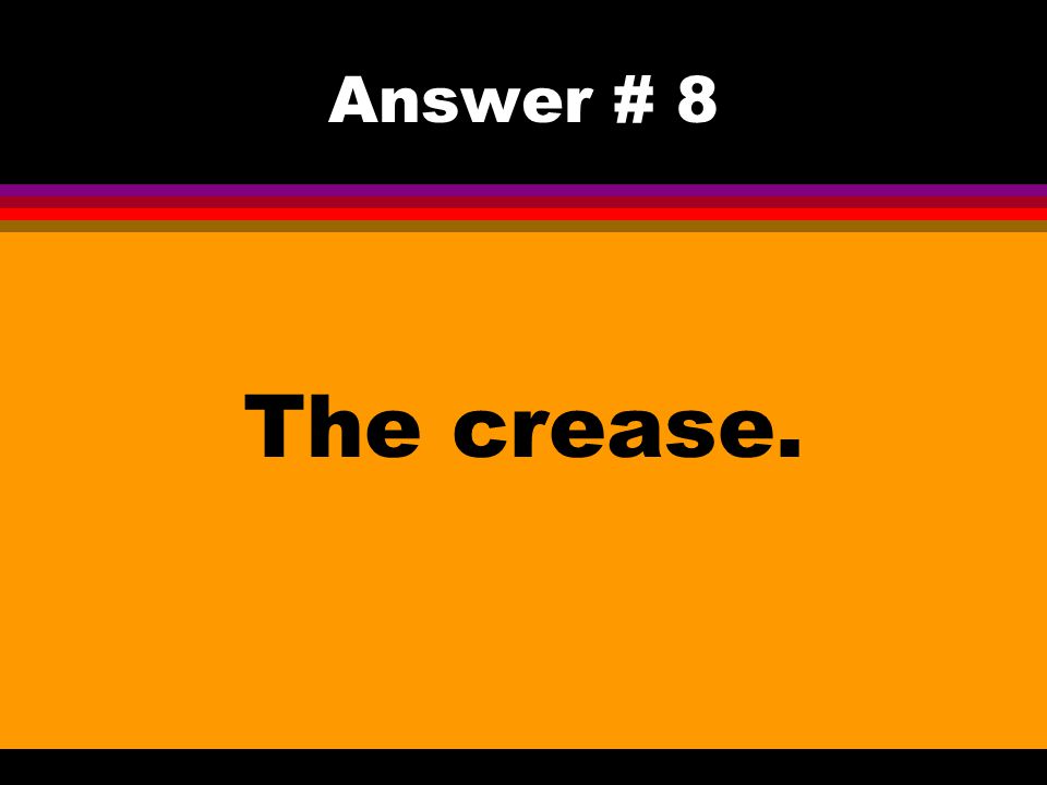 Answer # 8 The crease.
