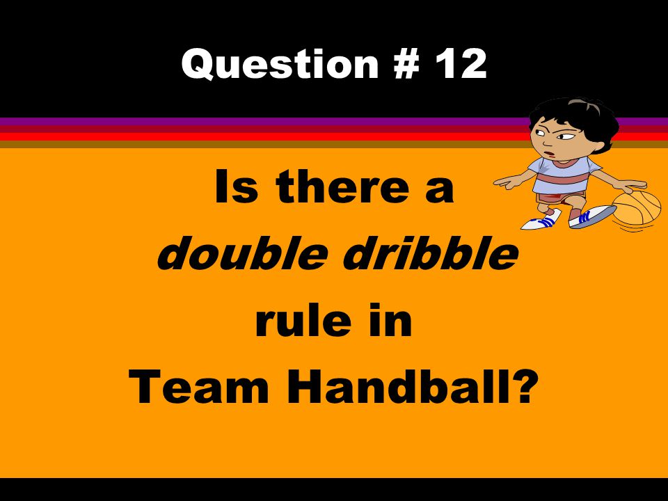 Question # 12 Is there a double dribble rule in Team Handball