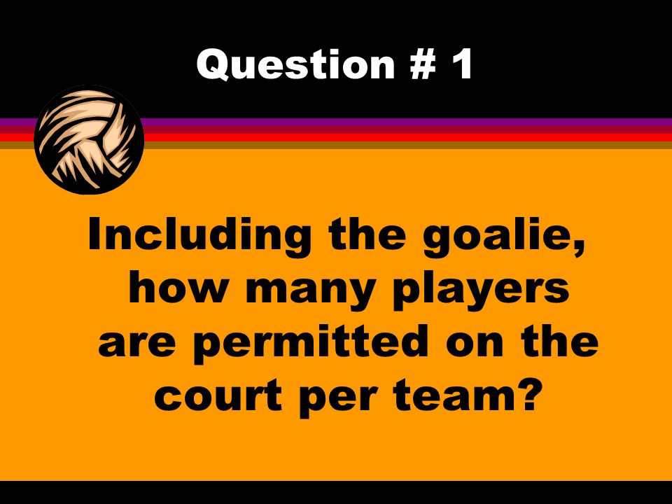Question # 1 Including the goalie, how many players are permitted on the court per team