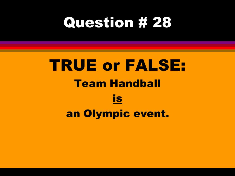 Question # 28 TRUE or FALSE: Team Handball is an Olympic event.