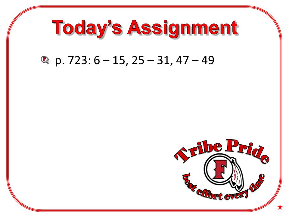 Today’s Assignment p. 723: 6 – 15, 25 – 31, 47 – 49