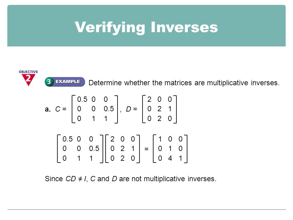 Verifying Inverses Determine whether the matrices are multiplicative inverses