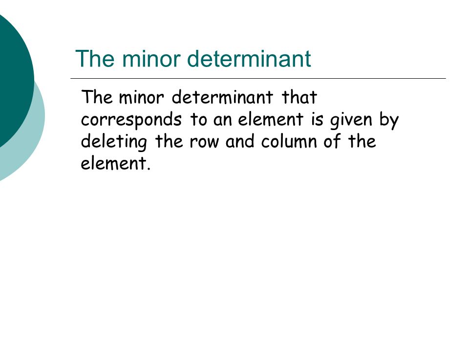 The minor determinant The minor determinant that corresponds to an element is given by deleting the row and column of the element.