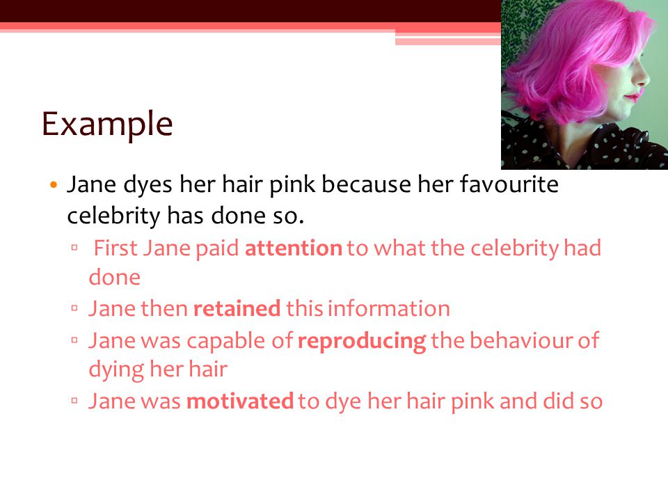 Example Jane dyes her hair pink because her favourite celebrity has done so. First Jane paid attention to what the celebrity had done.