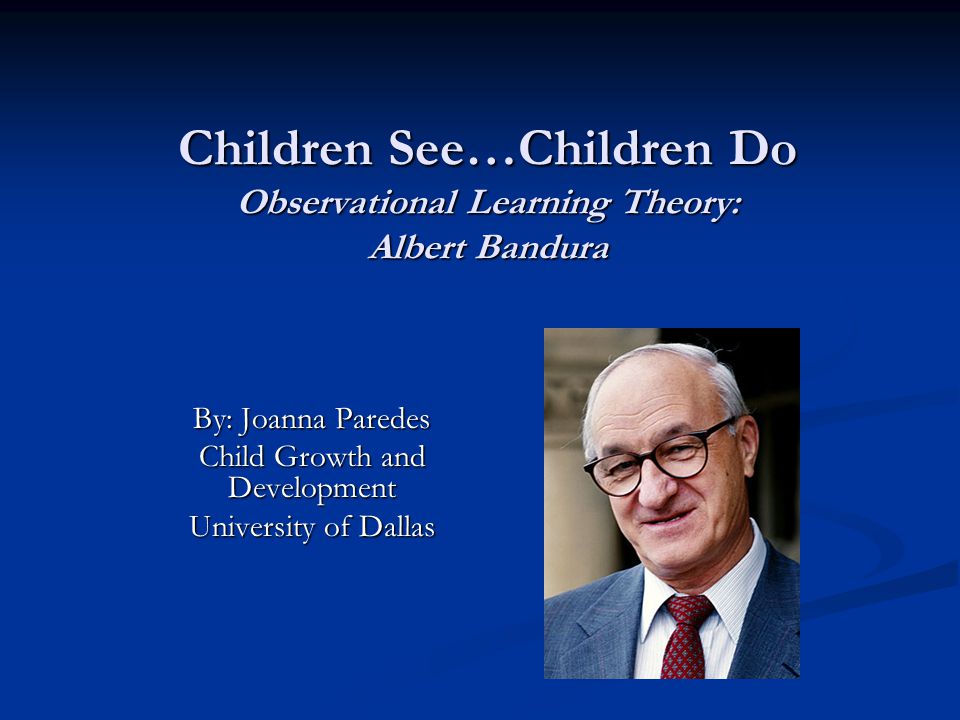 Children See…Children Do Observational Learning Theory: Albert Bandura