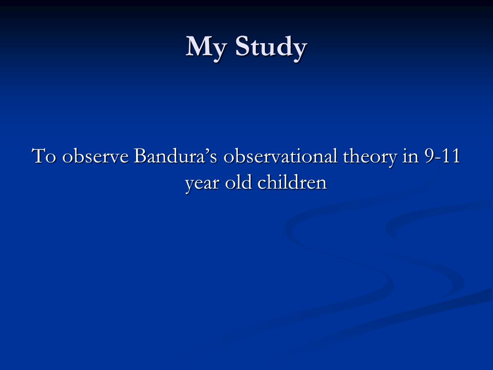 To observe Bandura’s observational theory in 9-11 year old children