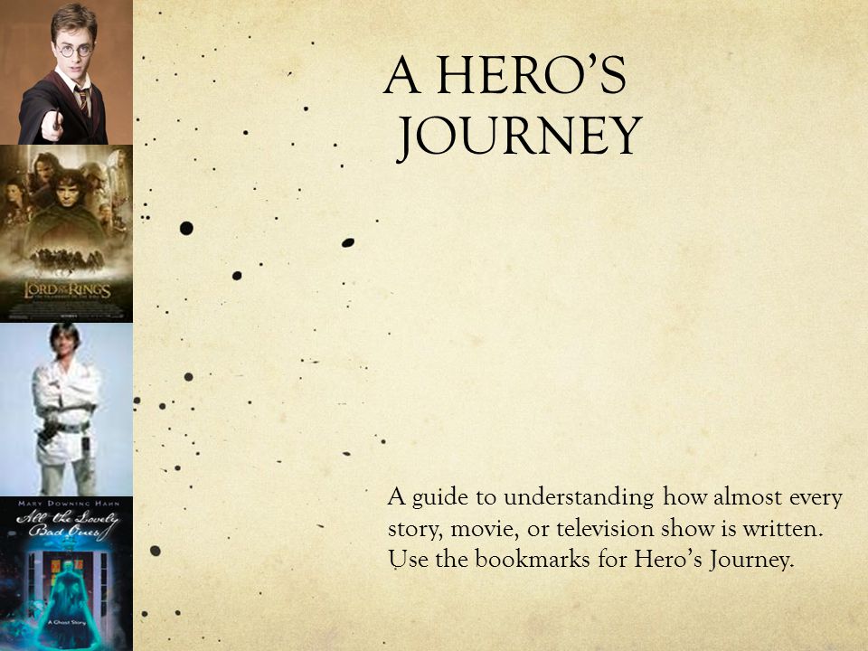 A HERO’S JOURNEY A guide to understanding how almost every story, movie, or television show is written.