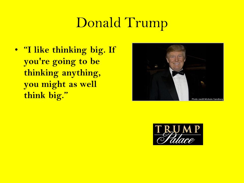 Donald Trump I like thinking big.
