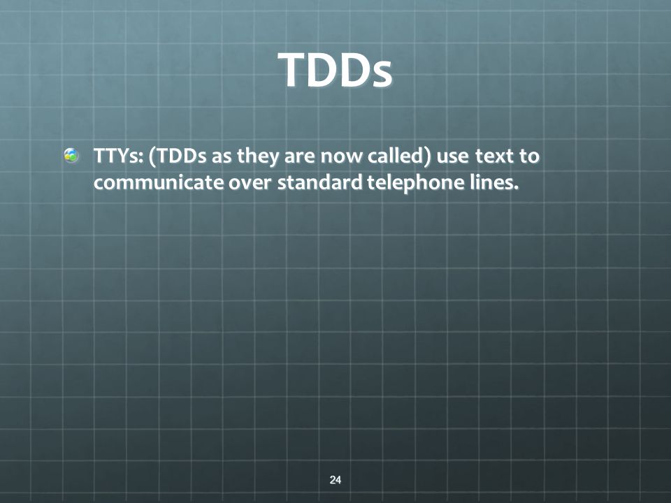 TDDs TTYs: (TDDs as they are now called) use text to communicate over standard telephone lines.