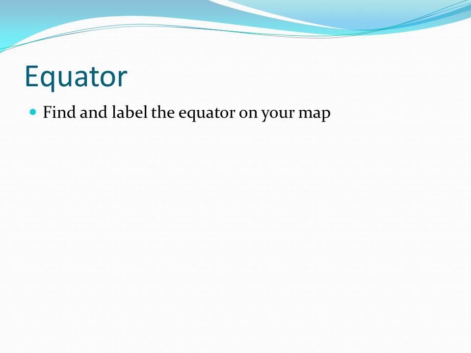 Equator Find and label the equator on your map