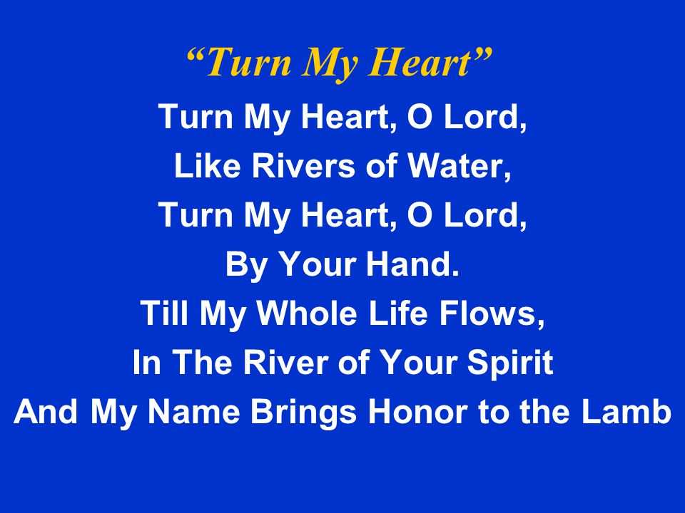 Turn My Heart Turn My Heart, O Lord, Like Rivers of Water,