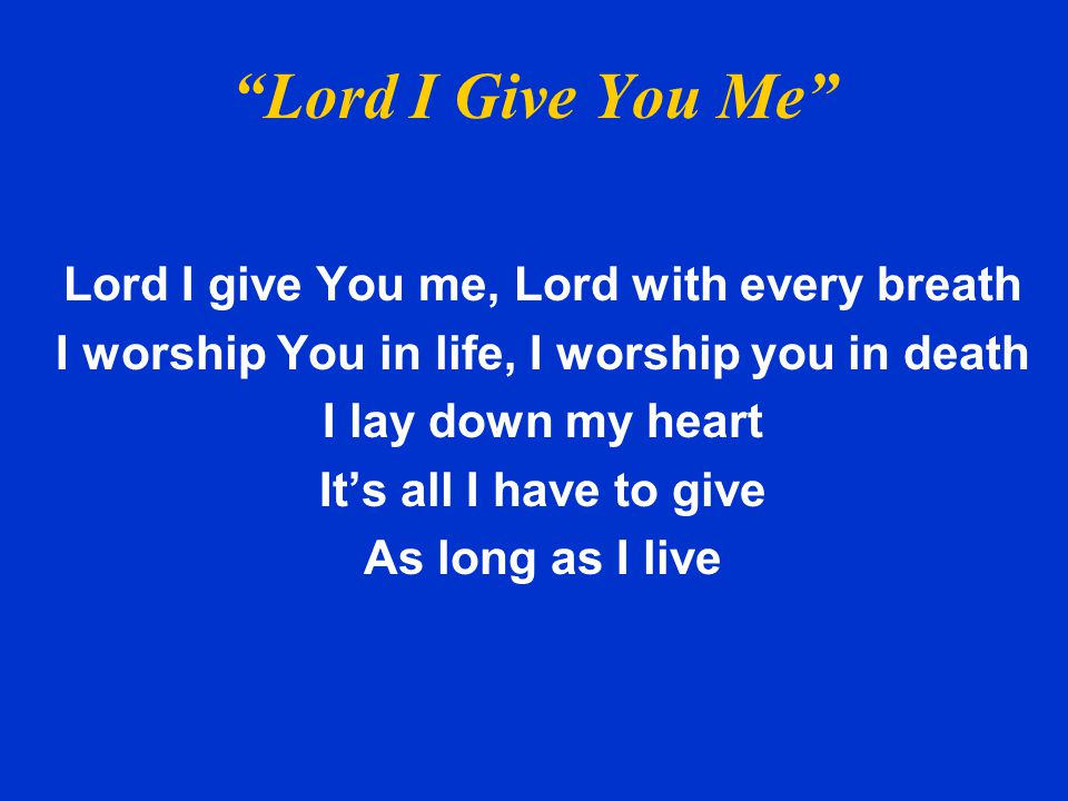 Lord I Give You Me Lord I give You me, Lord with every breath