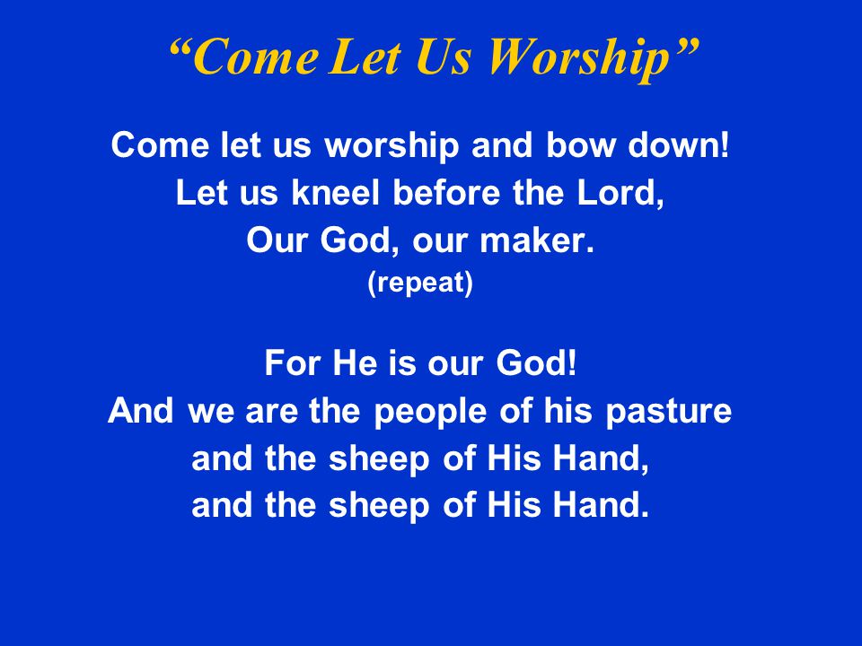 Come Let Us Worship Come let us worship and bow down!