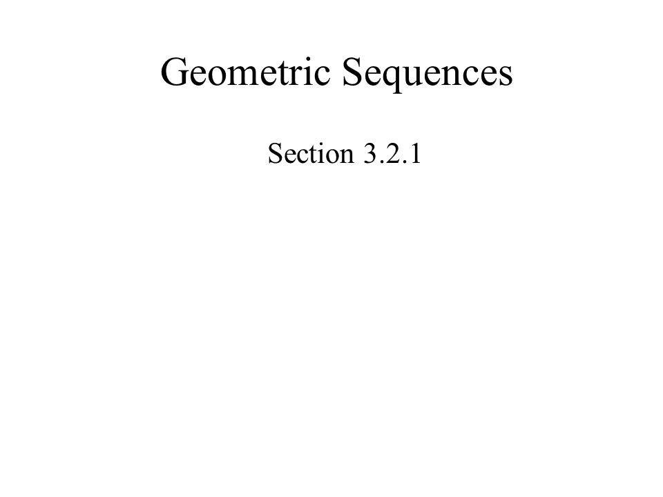 Geometric Sequences Section 3.2.1
