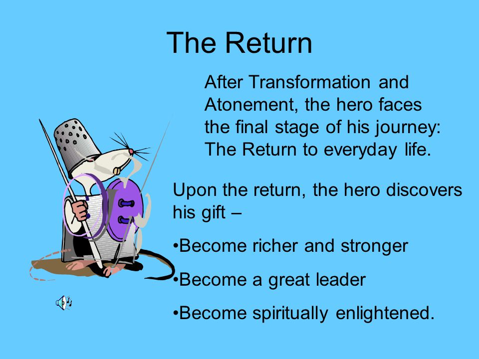 The Return After Transformation and Atonement, the hero faces the final stage of his journey: The Return to everyday life.