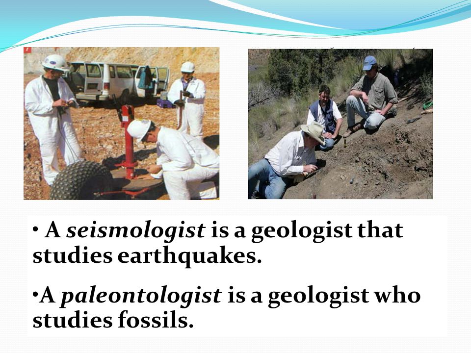 A seismologist is a geologist that studies earthquakes.