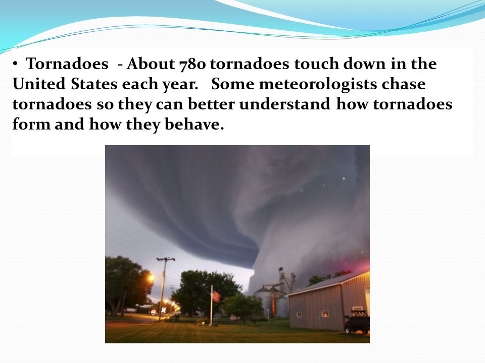 Tornadoes - About 780 tornadoes touch down in the United States each year.