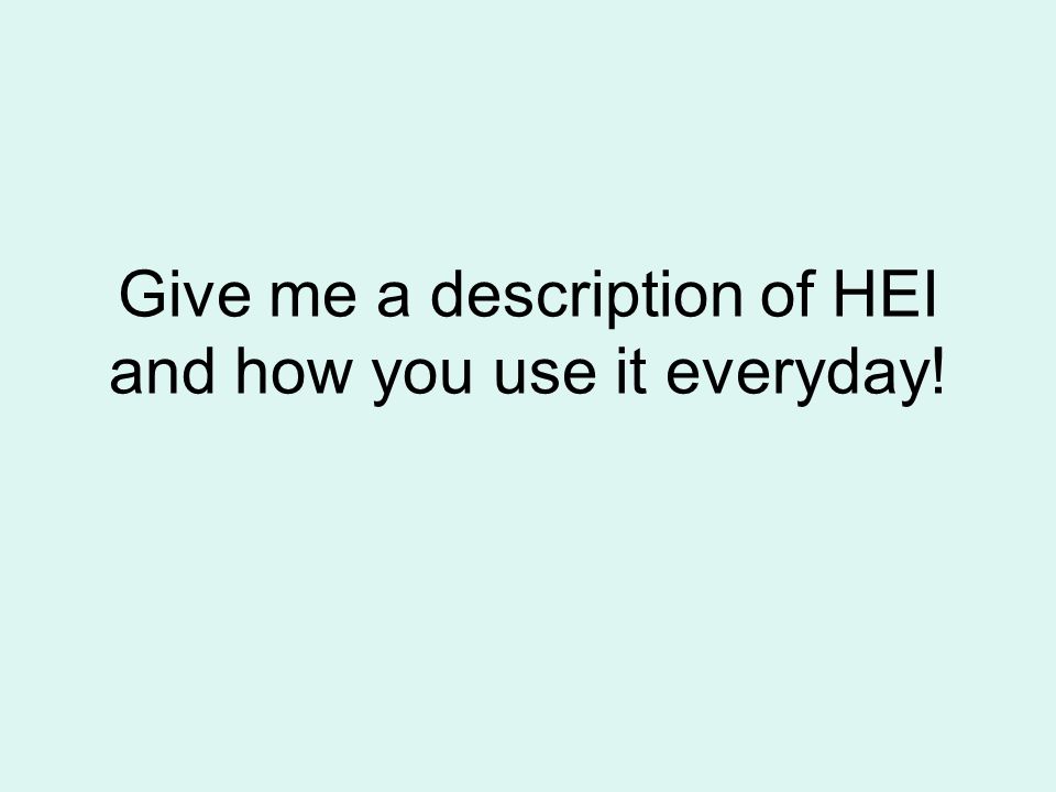 Give me a description of HEI and how you use it everyday!