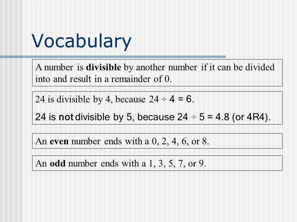 Vocabulary A number is divisible by another number if it can be divided into and result in a remainder of 0.