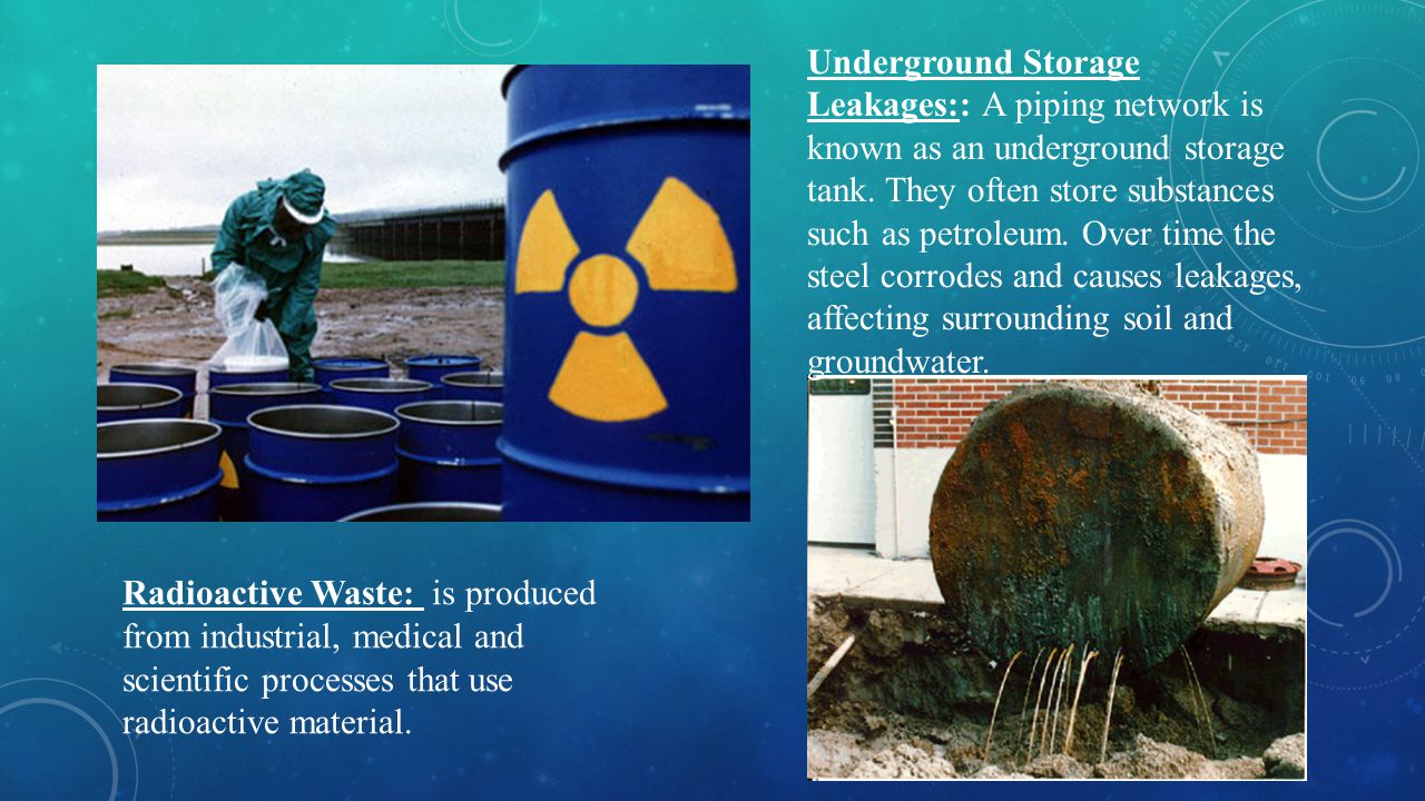 Underground Storage Leakages:: A piping network is known as an underground storage tank. They often store substances such as petroleum. Over time the steel corrodes and causes leakages, affecting surrounding soil and groundwater.