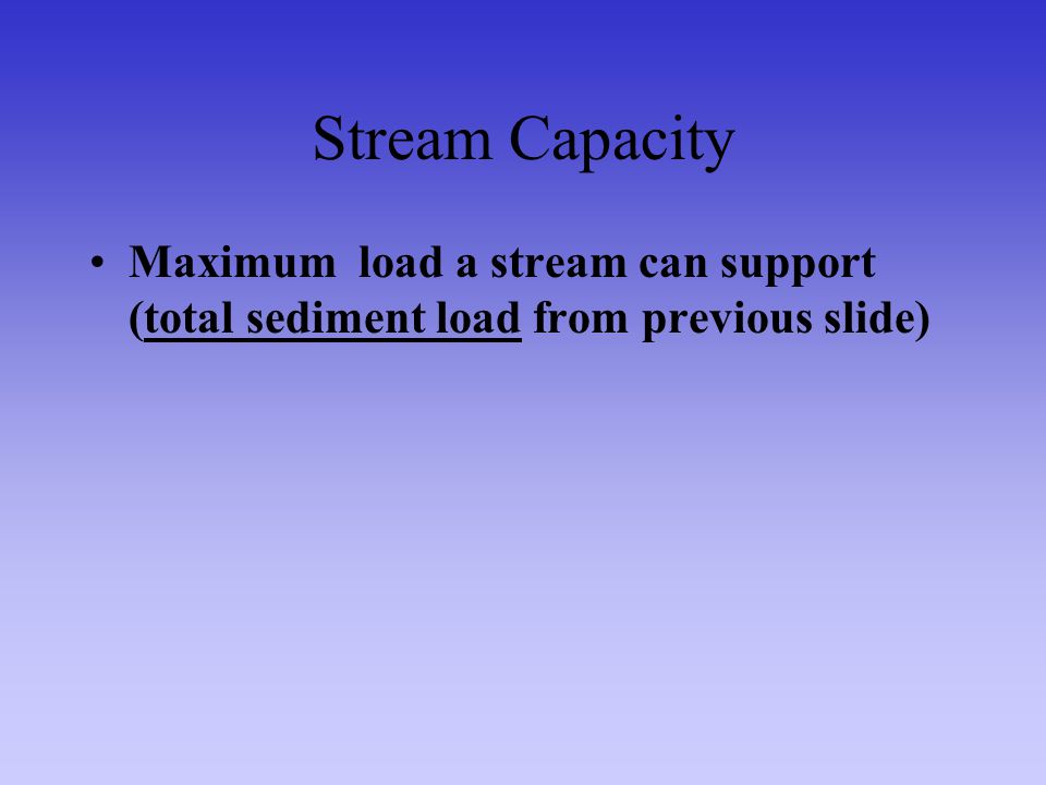 Stream Capacity Maximum load a stream can support (total sediment load from previous slide)