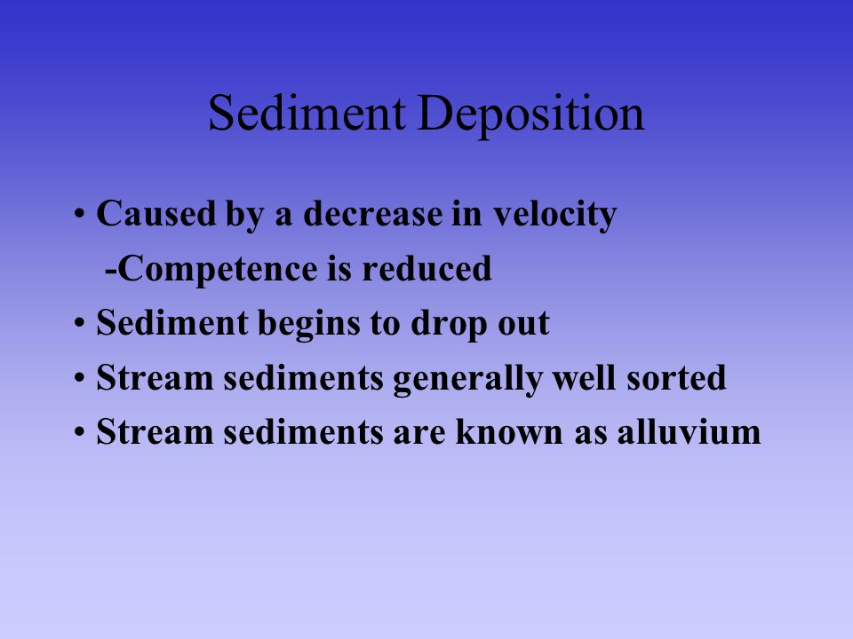 Sediment Deposition • Caused by a decrease in velocity