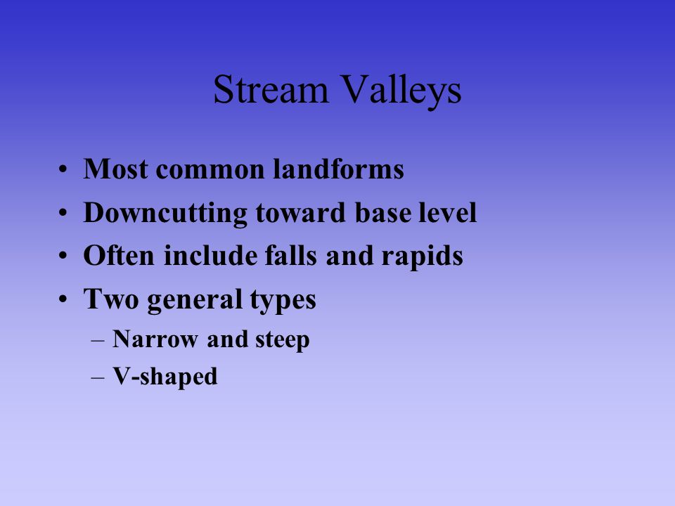 Stream Valleys Most common landforms Downcutting toward base level