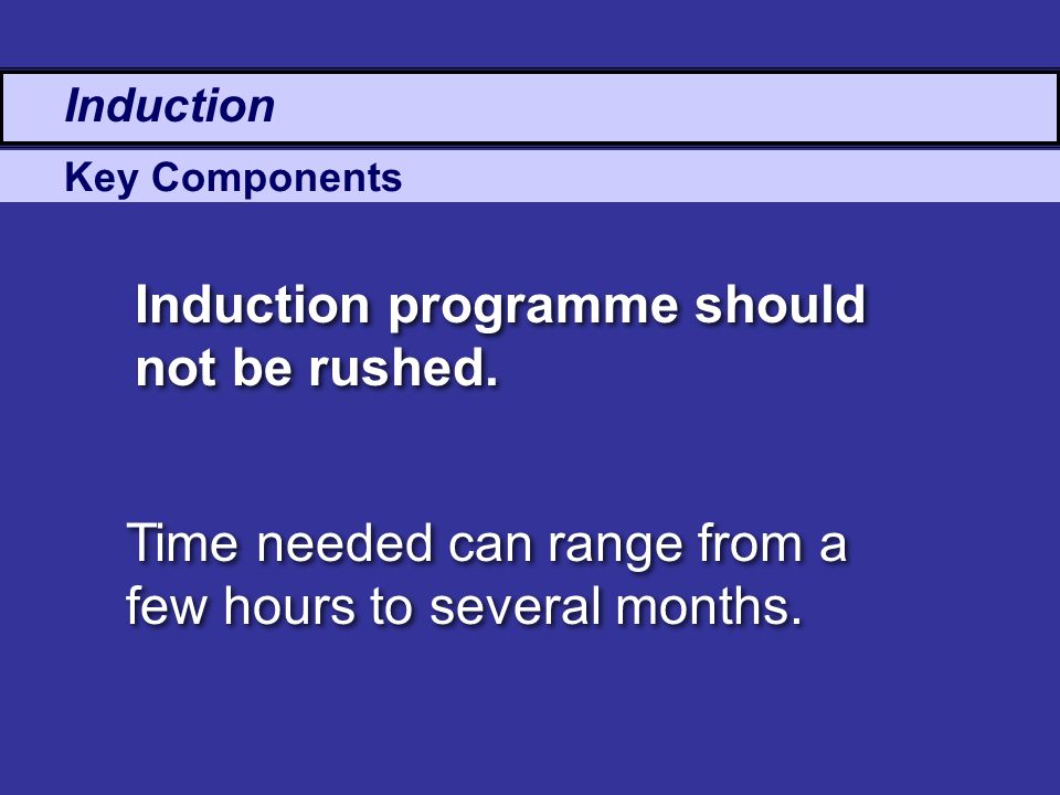 Induction programme should not be rushed.
