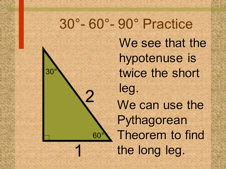 30°- 60°- 90° Practice We see that the hypotenuse is twice the short leg. 60° 30° 2. We can use the Pythagorean Theorem to find the long leg.