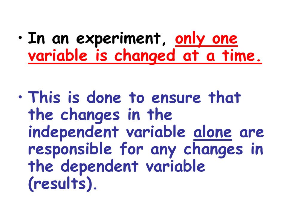 In an experiment, only one variable is changed at a time.