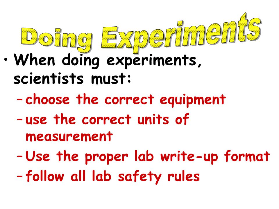 When doing experiments, scientists must:
