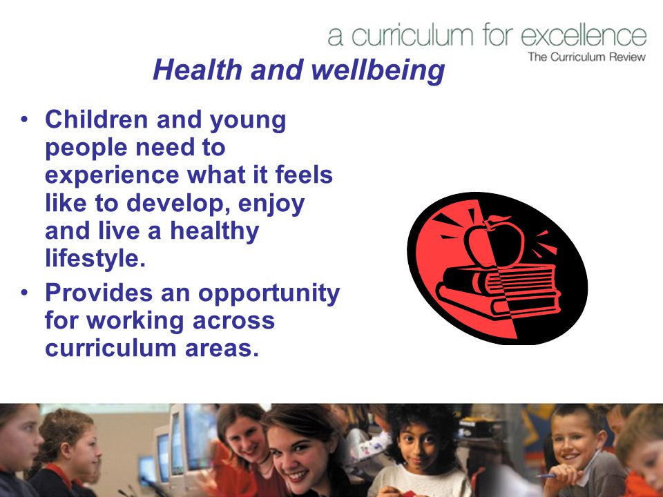 Health and wellbeing Children and young people need to experience what it feels like to develop, enjoy and live a healthy lifestyle.