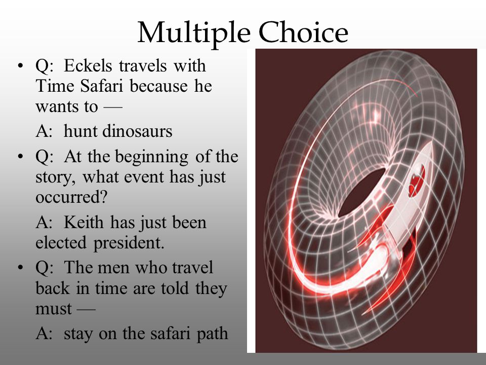 Multiple Choice Q: Eckels travels with Time Safari because he wants to — A: hunt dinosaurs.