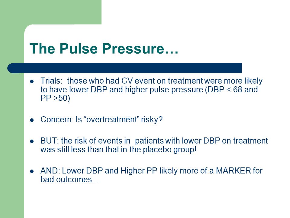 The Pulse Pressure… Trials: those who had CV event on treatment were more likely to have lower DBP and higher pulse pressure (DBP < 68 and PP >50)
