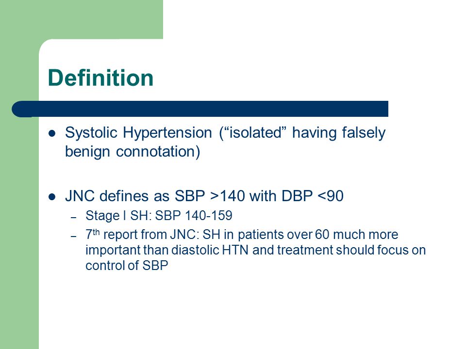 Definition Systolic Hypertension ( isolated having falsely benign connotation) JNC defines as SBP >140 with DBP <90.