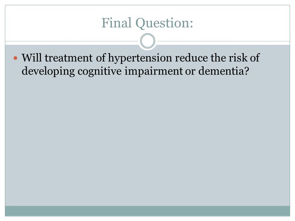 Final Question: Will treatment of hypertension reduce the risk of developing cognitive impairment or dementia