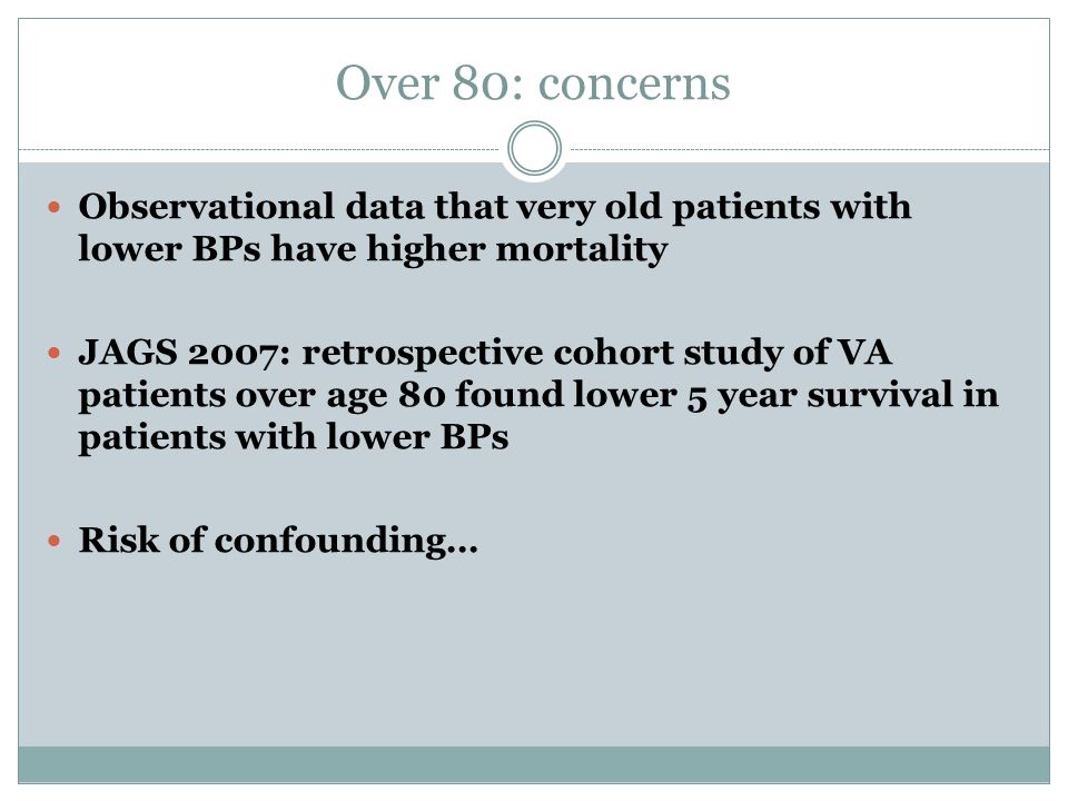 Over 80: concerns Observational data that very old patients with lower BPs have higher mortality.